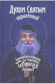 Духом Святым окрыленный. Преподобноисповедник и чудотворец Гавриил (Ургебадзе) / Девятова Светлана