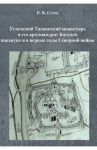 Успенский Тихвинский монастырь и его архимандрит Боголеп накануне и в первые годы Северной войны / Седов Павел Владимирович