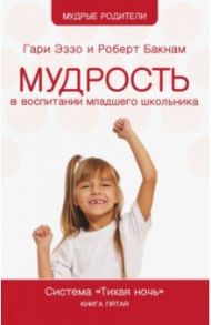 Мудрость в воспитании младшего школьника. Система "Тихая ночь". Книга 5 / Эззо Гари, Бакнам Роберт