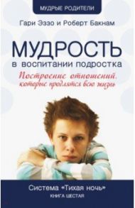 Мудрость в воспитании подростка. Система "Тихая ночь". Книга 6 / Эззо Гари, Бакнам Роберт