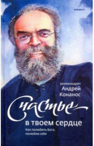 Счастье - в твоем сердце. Как полюбить Бога, полюбив себя / Архимандрит Андрей (Конанос)