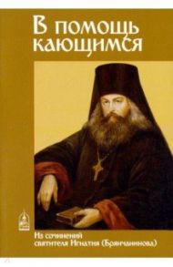 В помощь кающимся. Из сочинений святителя Игнатия (Брянчанинова)