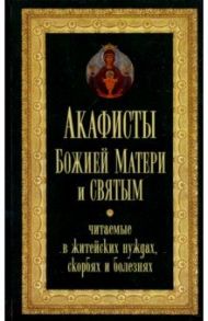 Акафисты Божией Матери и святым, читаемые в житейских нуждах, скорбях, болезнях