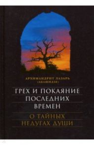 Грех и покаяние последних времен. О тайных недугах души / Архимандрит Лазарь (Абашидзе)