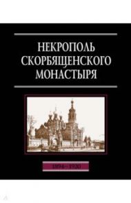 Некрополь Скорбященского монастыря. 1894-1920. Словарь-справочник / Филаткина Наталия Александровна