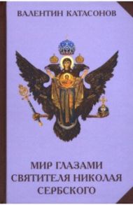 Мир глазами святителя Николая Сербского / Катасонов Валентин Юрьевич