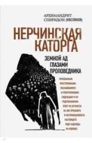 Нерчинская каторга. Земной ад глазами проповедника / Архимандрит Спиридон (Кисляков)