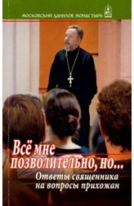 Все мне позволительно, но... Ответы священника на вопросы прихожан / Протоиерей Владимир Гофман