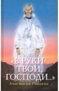 «В руки Твои, Господи...» / Рахлина Анастасия Рафаиловна