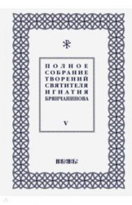 Полное собрание творений Игнатия Брянчанинова. В 5-ти томах. Том 5 / Святитель Игнатий (Брянчанинов)