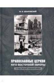 Православные Церкви Юго-Восточной Европы в годы Второй мировой войны / Шкаровский Михаил Витальевич