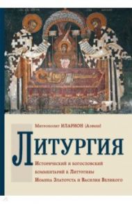 Литургия. Исторический и богословский комментарий к Литургиям Иоанна Златоуста и Василия Великого / Митрополит Иларион (Алфеев)