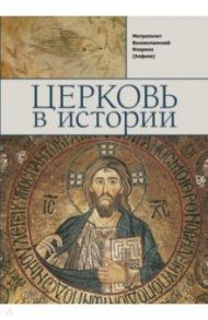 Церковь в истории. Православная Церковь от Иисуса Христа до наших дней / Митрополит Иларион (Алфеев)