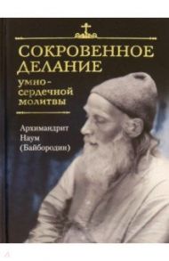 Сокровенное делание умно-сердечной молитвы / Архимандрит Наум (Байбородин)