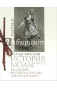 История моды. Выпуск 2. Костюмы "Русских сезонов" / Васильев Александр Александрович