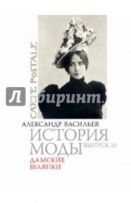 История моды. Дамские шляпки / Васильев Александр Александрович