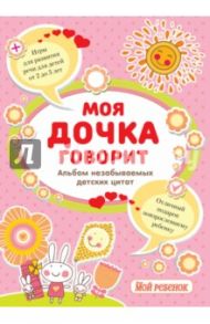 Моя дочка говорит. Альбом незабываемых детских цитат