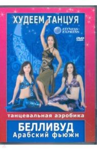 Худеем, танцуя! Белливуд. Арабский фьюжн (DVD) / Матушевский Максим