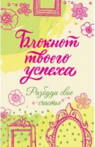 Блокнот твоего успеха. Разбуди свое счастье
