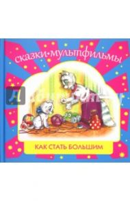 Как стать большим / Макарова Татьяна, Карганова Екатерина Георгиевна, Цыферов Геннадий Михайлович