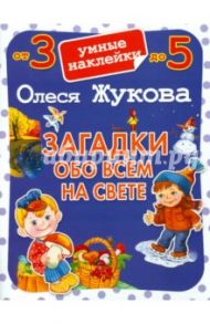 Загадки обо всем на свете. Умные наклейки. От 3 до 5 лет / Жукова Олеся Станиславовна