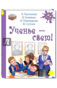 Ученье - свет! / Пантелеев Леонид, Пивоварова Ирина Михайловна, Голявкин Виктор Владимирович, Сотник Юрий Вячеславович