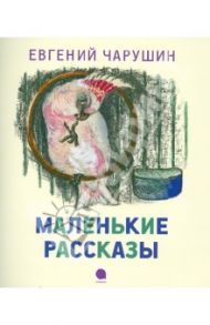 Маленькие рассказы / Чарушин Евгений Иванович