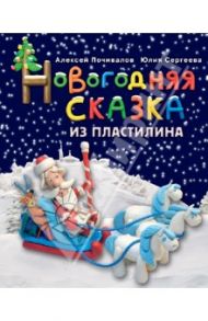 Новогодняя сказка из пластилина / Почивалов Алексей Викторович, Сергеева Юлия Евгеньевна