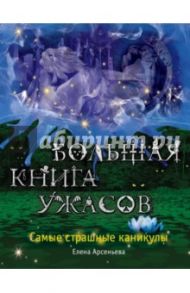 Большая книга ужасов. Самые страшные каникулы / Арсеньева Елена Арсеньевна