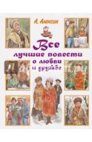 Все лучшие повести о любви и дружбе / Алексин Анатолий Георгиевич