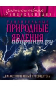 Удивительные природные явления. Иллюстрированный путеводитель / Гальчук Андрей Петрович