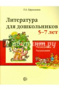 Литература для дошкольников. 5-7 лет. Читаем, рассматриваем, рассказываем / Ефросинина Любовь Александровна