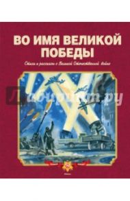 Во имя Великой Победы. Стихи и рассказы о Великой Отечественной войне / Берестов Валентин Дмитриевич, Кассиль Лев Абрамович, Чаплина Вера Васильевна, Твардовский Александр Трифонович