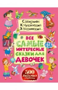 Все самые интересные сказки для девочек / Успенский Эдуард Николаевич, Чуковский Корней Иванович, Маршак Самуил Яковлевич, Осеева Валентина Александровна