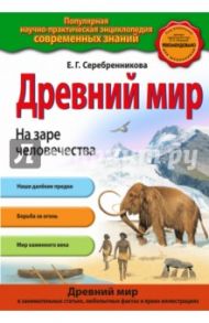 Древний мир. На заре человечества / Серебренникова Елена Германовна