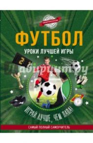 Футбол. Уроки лучшей игры - самый полный самоучитель. Играй лучше, чем папа!