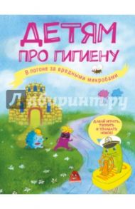 Детям про гигиену. В погоне за вредными микробами / Епифанова Ольга Андреевна