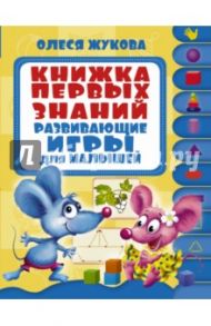 Книжка первых знаний. Развивающие игры для малышей / Жукова Олеся Станиславовна