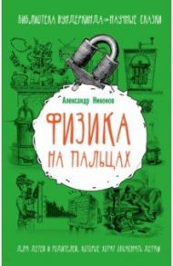 Физика на пальцах. Для детей и родителей, которые хотят объяснить детям / Никонов Александр