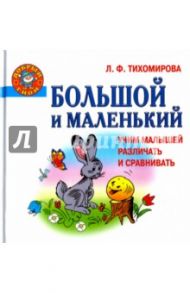 Большой и маленький. Учим малышей различать / Тихомирова Лариса Федоровна