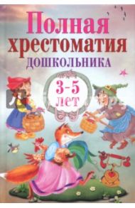 Полная хрестоматия дошкольника 3–5 лет / Толстой Лев Николаевич, Ушинский Константин Дмитриевич, Андерсен Ханс Кристиан