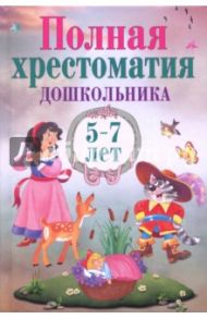 Полная хрестоматия дошкольника 5–7 лет / Пушкин Александр Сергеевич, Толстой Лев Николаевич, Толстой Алексей Константинович