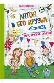 Антон и его друзья. Мир, дружба, жвачка! / Хабершток Майке