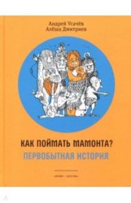 Как поймать мамонта? Первобытная история / Усачев Андрей Алексеевич, Дмитриев Алеша