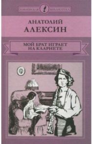 Мой брат играет на кларнете / Алексин Анатолий Георгиевич