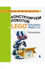 Конструируем роботов на LEGO® Education WeDo 2.0. Рободинопарк / Лифанова Ольга Александровна