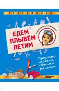 Едем. Плывем. Летим. Простые модели своими руками / Салахова Алена Антоновна, Красных Андрей Владимирович