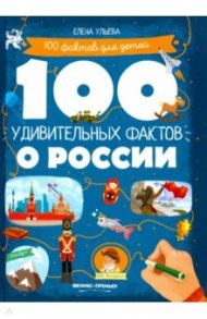 100 удивительных фактов о России / Ульева Елена Александровна