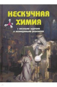 Нескучная химия с веселыми задачами и неожиданными решениями / Волцит Петр Михайлович