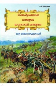 Невыдуманные истории из русской истории. Век девятнадцатый / Дмитриев Владимир Карлович